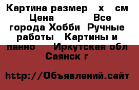 Картина размер 40х60 см › Цена ­ 6 500 - Все города Хобби. Ручные работы » Картины и панно   . Иркутская обл.,Саянск г.